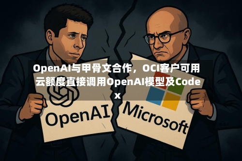 OpenAI与甲骨文合作，OCI客户可用云额度直接调用OpenAI模型及Codex