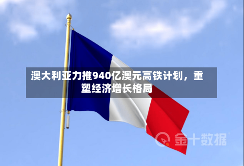 澳大利亚力推940亿澳元高铁计划，重塑经济增长格局