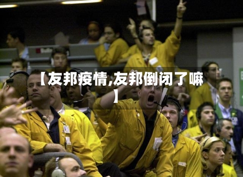 【友邦疫情,友邦倒闭了嘛】