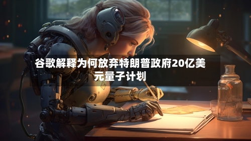 谷歌解释为何放弃特朗普政府20亿美元量子计划