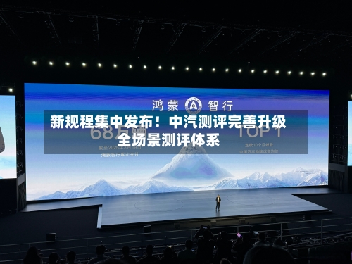 新规程集中发布！中汽测评完善升级全场景测评体系