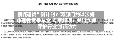 费用战“退烧”倒计时？两部门约谈涉嫌非理性竞争车企 专家解读：关键纠偏 保护行业创新动力