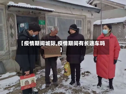 【疫情期间城际,疫情期间有长途车吗】