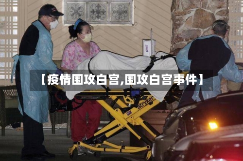 【疫情围攻白宫,围攻白宫事件】