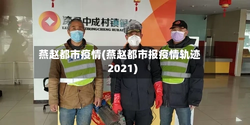 燕赵都市疫情(燕赵都市报疫情轨迹2021)