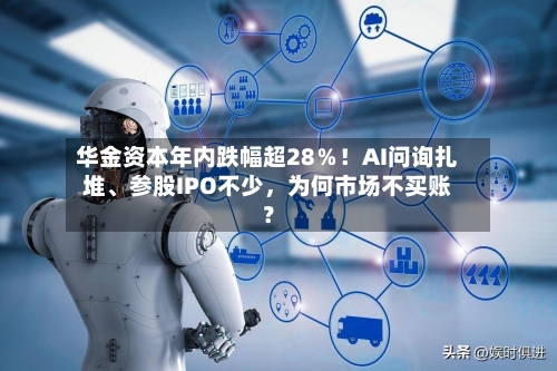 华金资本年内跌幅超28％！AI问询扎堆、参股IPO不少，为何市场不买账？