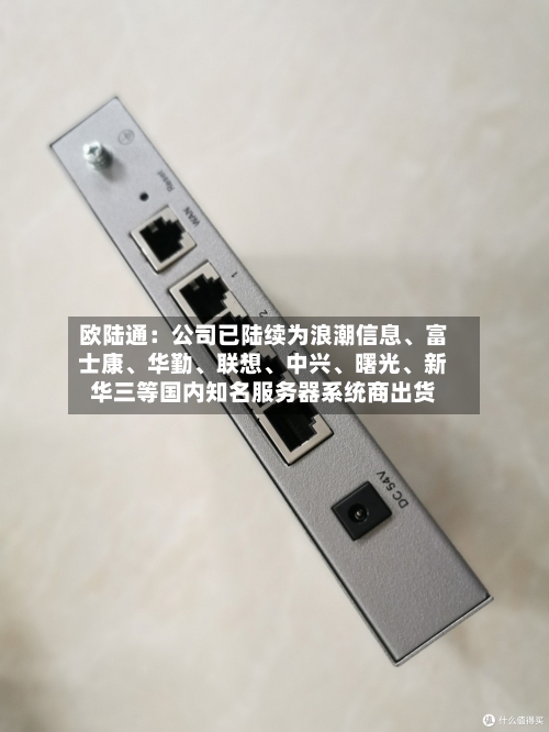 欧陆通：公司已陆续为浪潮信息、富士康、华勤、联想、中兴、曙光、新华三等国内知名服务器系统商出货