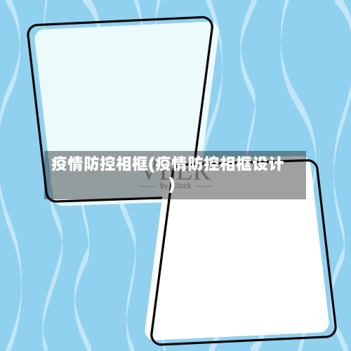 疫情防控相框(疫情防控相框设计)