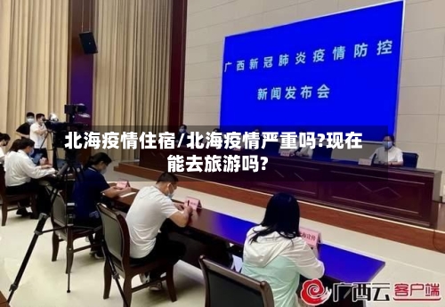 北海疫情住宿/北海疫情严重吗?现在能去旅游吗?