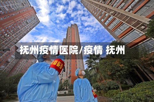 抚州疫情医院/疫情 抚州