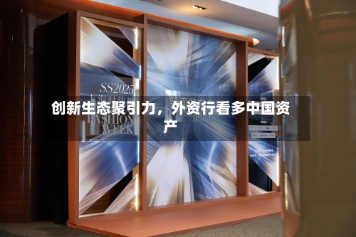 创新生态聚引力，外资行看多中国资产
