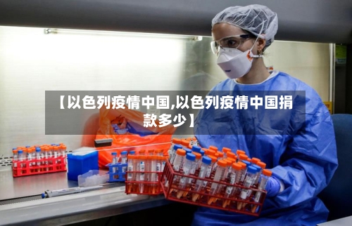 【以色列疫情中国,以色列疫情中国捐款多少】