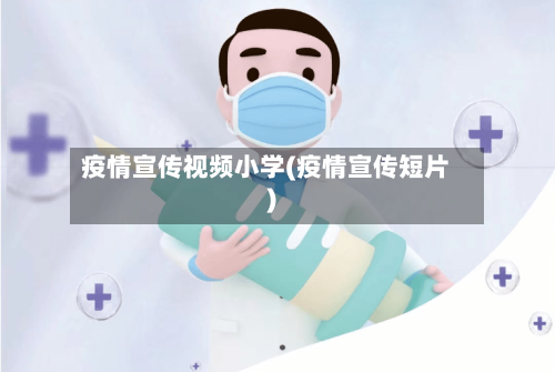 疫情宣传视频小学(疫情宣传短片)