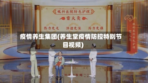 疫情养生集团(养生堂疫情防控特别节目视频)