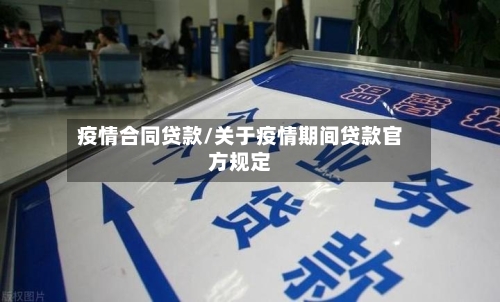 疫情合同贷款/关于疫情期间贷款官方规定