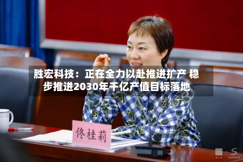 胜宏科技：正在全力以赴推进扩产 稳步推进2030年千亿产值目标落地