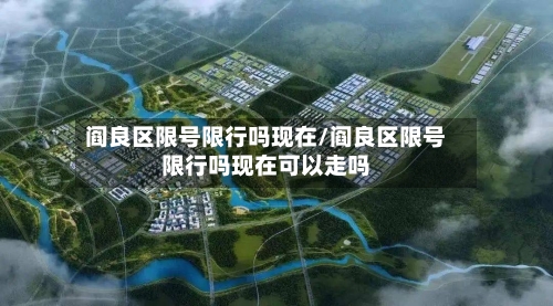 阎良区限号限行吗现在/阎良区限号限行吗现在可以走吗
