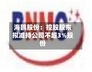 海鸥股份：控股股东拟减持公司不超3%股份