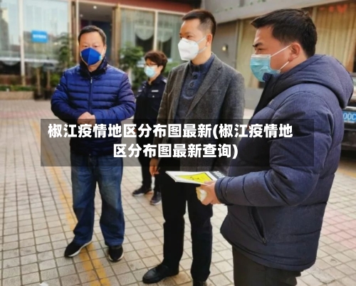 椒江疫情地区分布图最新(椒江疫情地区分布图最新查询)