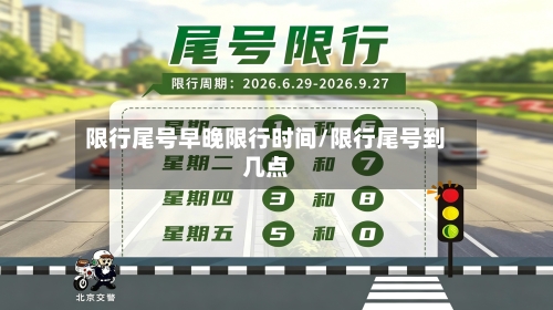 限行尾号早晚限行时间/限行尾号到几点
