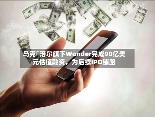 马克・洛尔旗下Wonder完成90亿美元估值融资，为后续IPO铺路-第1张图片