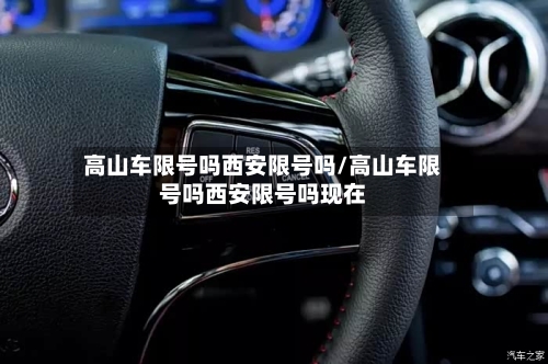 高山车限号吗西安限号吗/高山车限号吗西安限号吗现在