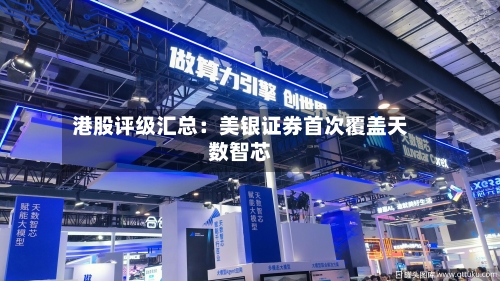 港股评级汇总：美银证券首次覆盖天数智芯