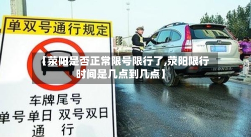 【荥阳是否正常限号限行了,荥阳限行时间是几点到几点】