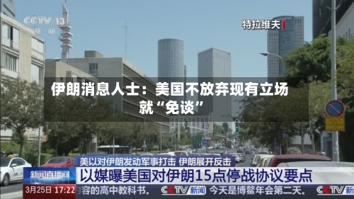 伊朗消息人士：美国不放弃现有立场就“免谈”-第1张图片