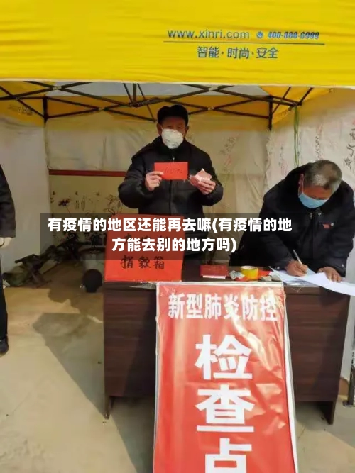 有疫情的地区还能再去嘛(有疫情的地方能去别的地方吗)-第1张图片