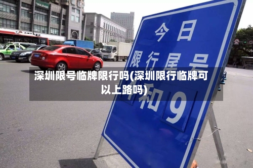 深圳限号临牌限行吗(深圳限行临牌可以上路吗)