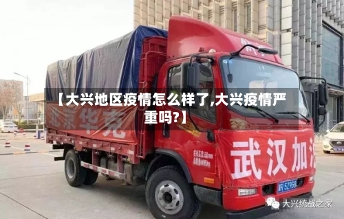 【大兴地区疫情怎么样了,大兴疫情严重吗?】