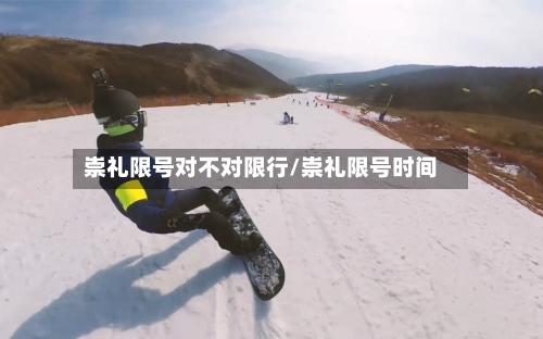 崇礼限号对不对限行/崇礼限号时间