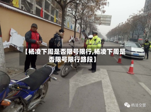 【杨凌下周是否限号限行,杨凌下周是否限号限行路段】