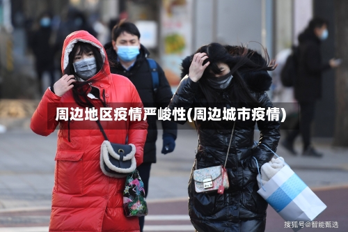 周边地区疫情严峻性(周边城市疫情)