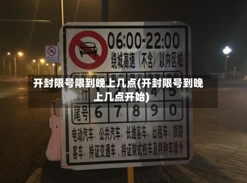 开封限号限到晚上几点(开封限号到晚上几点开始)
