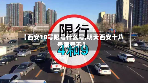 【西安18号限号什么号,明天西安十八号限号不】