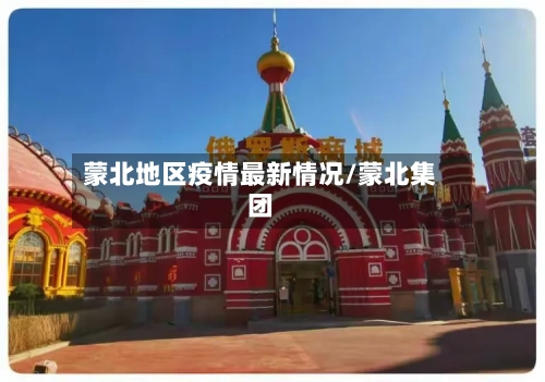 蒙北地区疫情最新情况/蒙北集团
