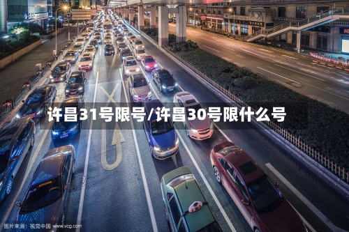 许昌31号限号/许昌30号限什么号