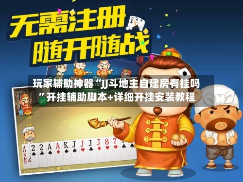 玩家辅助神器“JJ斗地主自建房有挂吗”开挂辅助脚本+详细开挂安装教程