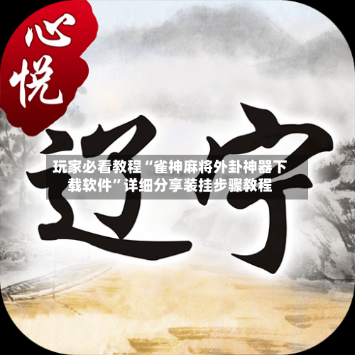 玩家必看教程“雀神麻将外卦神器下载软件”详细分享装挂步骤教程