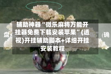 辅助神器“微乐麻将万能开挂器免费下载安装苹果”(透视)开挂辅助脚本+详细开挂安装教程