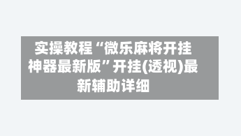 实操教程“微乐麻将开挂神器最新版”开挂(透视)最新辅助详细