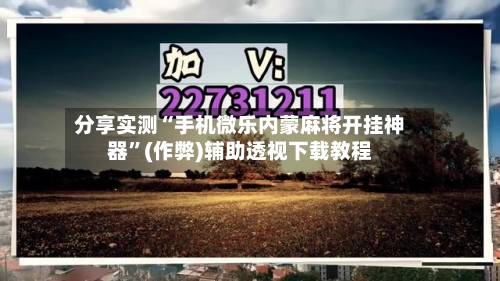 分享实测“手机微乐内蒙麻将开挂神器”(作弊)辅助透视下载教程
