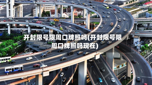 开封限号限周口牌照吗(开封限号限周口牌照吗现在)