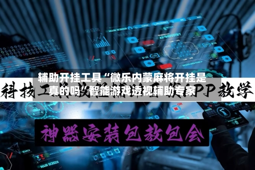 辅助开挂工具“微乐内蒙麻将开挂是真的吗”智能游戏透视辅助专家