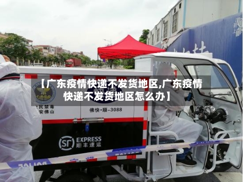 【广东疫情快递不发货地区,广东疫情快递不发货地区怎么办】