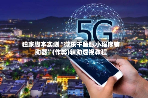 独家脚本实测“微乐干瞪眼小程序辅助器”(作弊)辅助透视教程