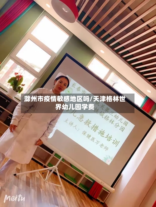 滁州市疫情敏感地区吗/天津格林世界幼儿园学费