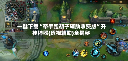 一键下载“牵手跑胡子辅助收费版”开挂神器{透视辅助}全揭秘